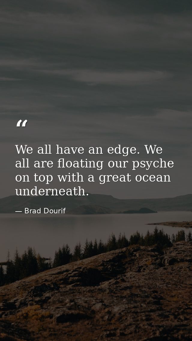 We all have an edge. We all are floating our psyche on top with a great ocean underneath. — Brad Dourif