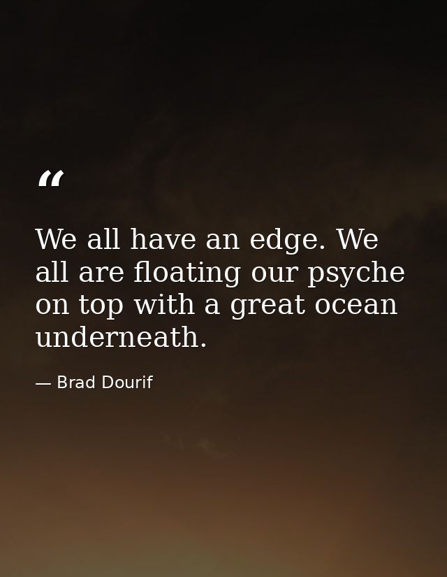 We all have an edge. We all are floating our psyche on top with a great ocean underneath. — Brad Dourif