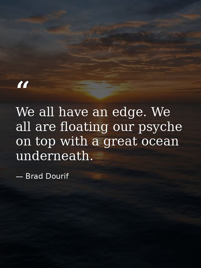 We all have an edge. We all are floating our psyche on top with a great ocean underneath. — Brad Dourif