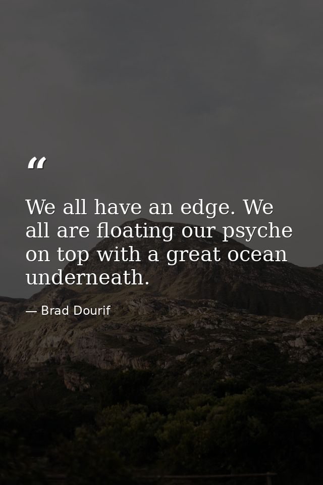 We all have an edge. We all are floating our psyche on top with a great ocean underneath. — Brad Dourif