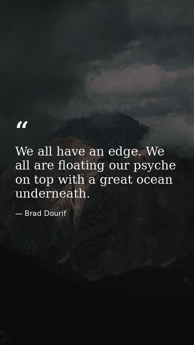We all have an edge. We all are floating our psyche on top with a great ocean underneath. — Brad Dourif