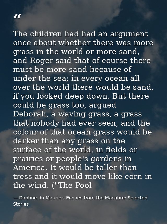 The children had had an argument once about whether there was more grass in the world or more sand, and Roger said that  — Daphne du Maurier, Echoes from the Macabre: Selected Stories