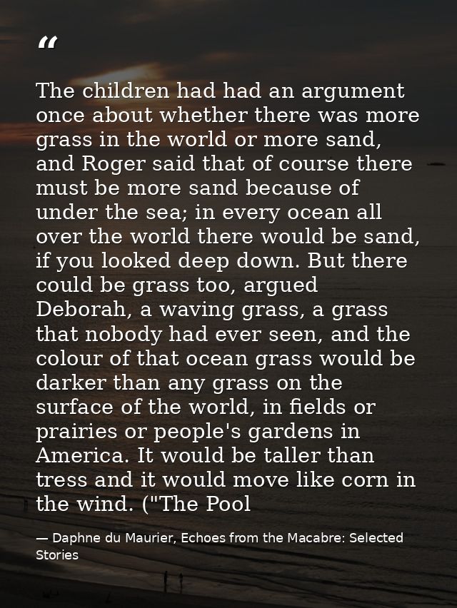 The children had had an argument once about whether there was more grass in the world or more sand, and Roger said that  — Daphne du Maurier, Echoes from the Macabre: Selected Stories