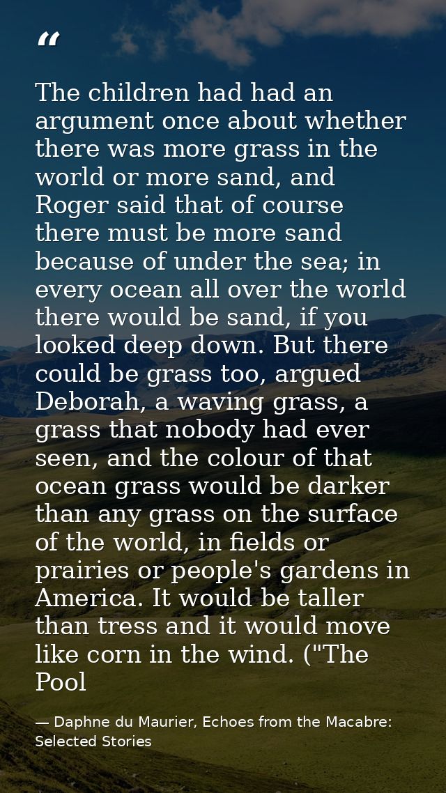 The children had had an argument once about whether there was more grass in the world or more sand, and Roger said that  — Daphne du Maurier, Echoes from the Macabre: Selected Stories
