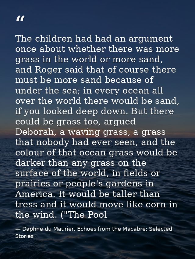 The children had had an argument once about whether there was more grass in the world or more sand, and Roger said that  — Daphne du Maurier, Echoes from the Macabre: Selected Stories