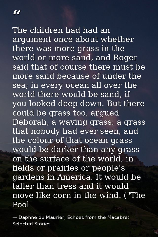 The children had had an argument once about whether there was more grass in the world or more sand, and Roger said that  — Daphne du Maurier, Echoes from the Macabre: Selected Stories