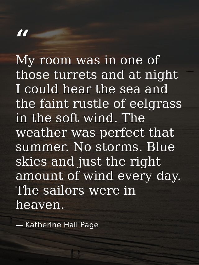 My room was in one of those turrets and at night I could hear the sea and the faint rustle of eelgrass in the soft wind. — Katherine Hall Page
