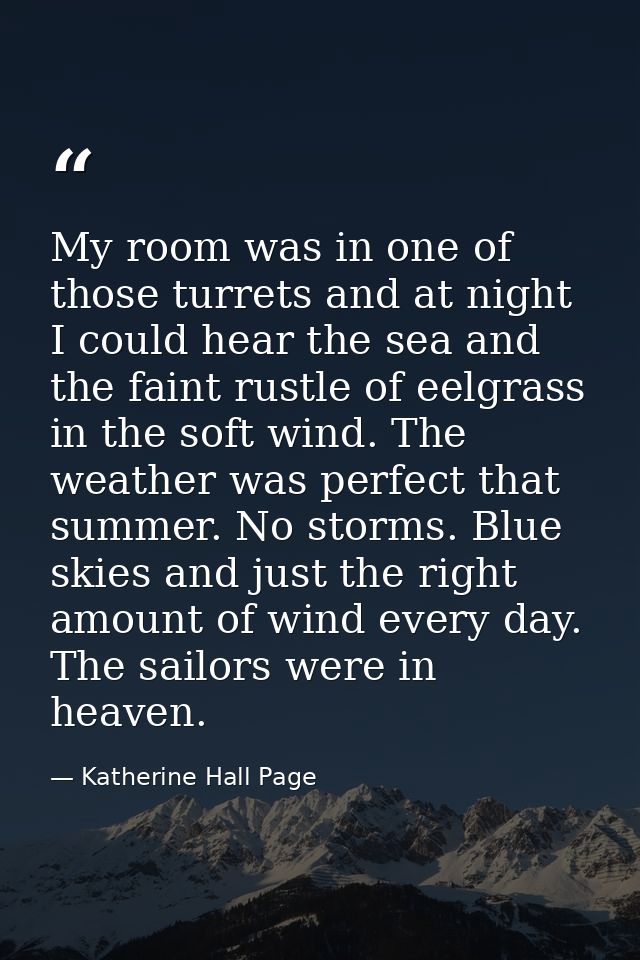 My room was in one of those turrets and at night I could hear the sea and the faint rustle of eelgrass in the soft wind. — Katherine Hall Page