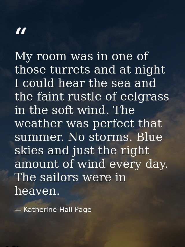 My room was in one of those turrets and at night I could hear the sea and the faint rustle of eelgrass in the soft wind. — Katherine Hall Page
