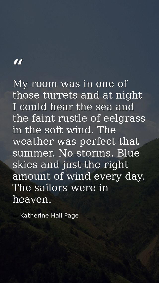My room was in one of those turrets and at night I could hear the sea and the faint rustle of eelgrass in the soft wind. — Katherine Hall Page