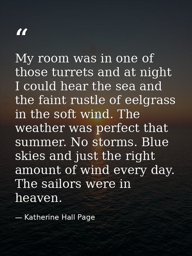My room was in one of those turrets and at night I could hear the sea and the faint rustle of eelgrass in the soft wind. — Katherine Hall Page