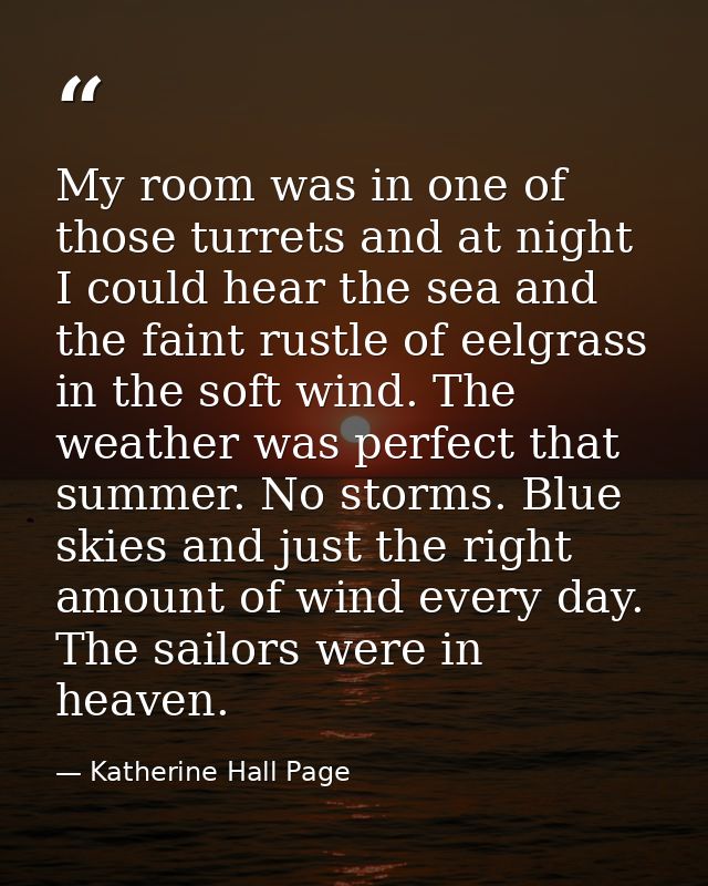 My room was in one of those turrets and at night I could hear the sea and the faint rustle of eelgrass in the soft wind. — Katherine Hall Page