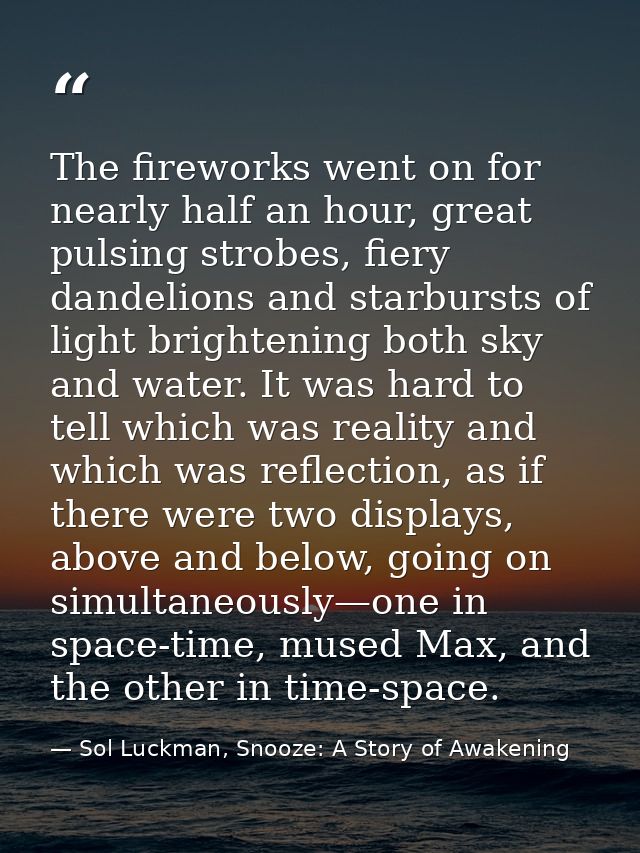 The fireworks went on for nearly half an hour, great pulsing strobes, fiery dandelions and starbursts of light brighteni — Sol Luckman, Snooze: A Story of Awakening