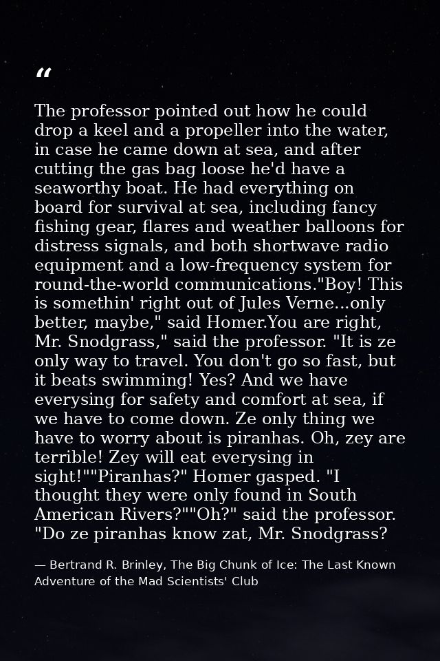 The professor pointed out how he could drop a keel and a propeller into the water, in case he came down at sea, and afte — Bertrand R. Brinley, The Big Chunk of Ice: The Last Known Adventure of the Mad Scientists' Club