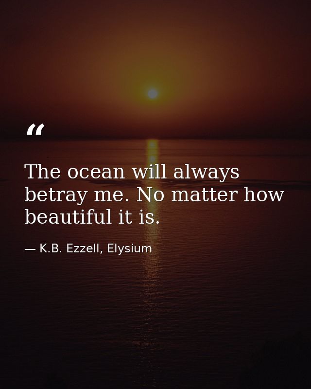 The ocean will always betray me. No matter how beautiful it is. — K.B. Ezzell, Elysium