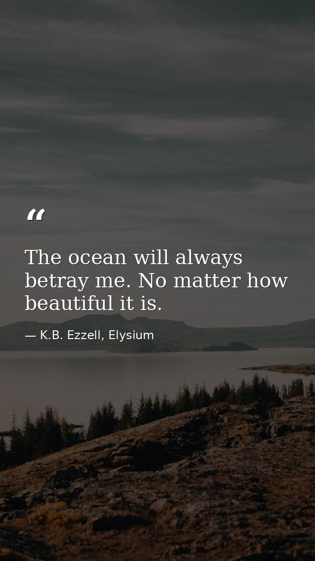 The ocean will always betray me. No matter how beautiful it is. — K.B. Ezzell, Elysium