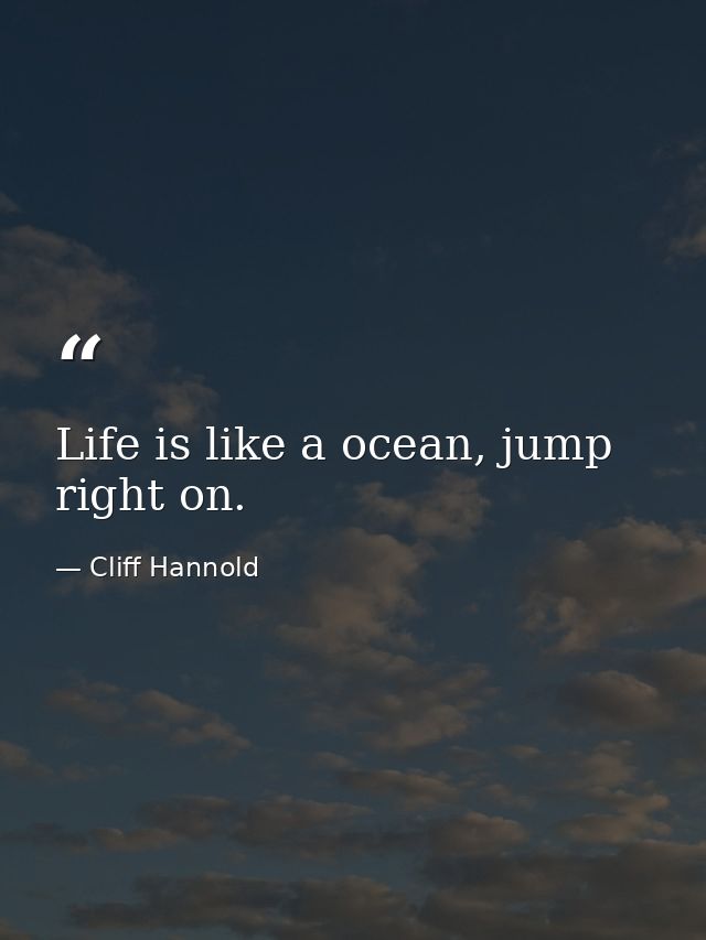 Life is like a ocean, jump right on. — Cliff Hannold
