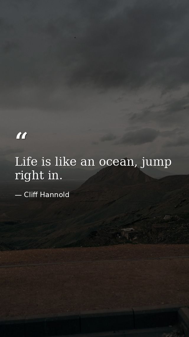 Life is like an ocean, jump right in. — Cliff Hannold