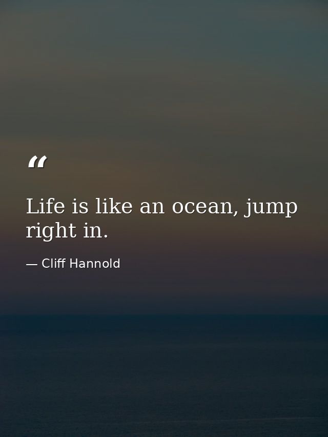Life is like an ocean, jump right in. — Cliff Hannold
