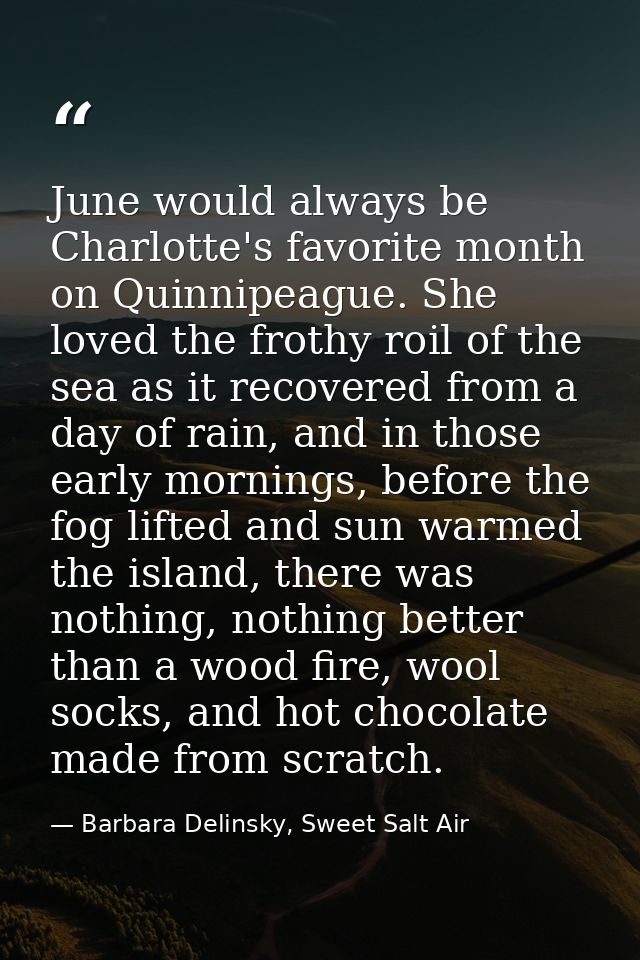 June would always be Charlotte's favorite month on Quinnipeague. She loved the frothy roil of the sea as it recovered fr — Barbara Delinsky, Sweet Salt Air