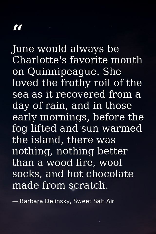 June would always be Charlotte's favorite month on Quinnipeague. She loved the frothy roil of the sea as it recovered fr — Barbara Delinsky, Sweet Salt Air