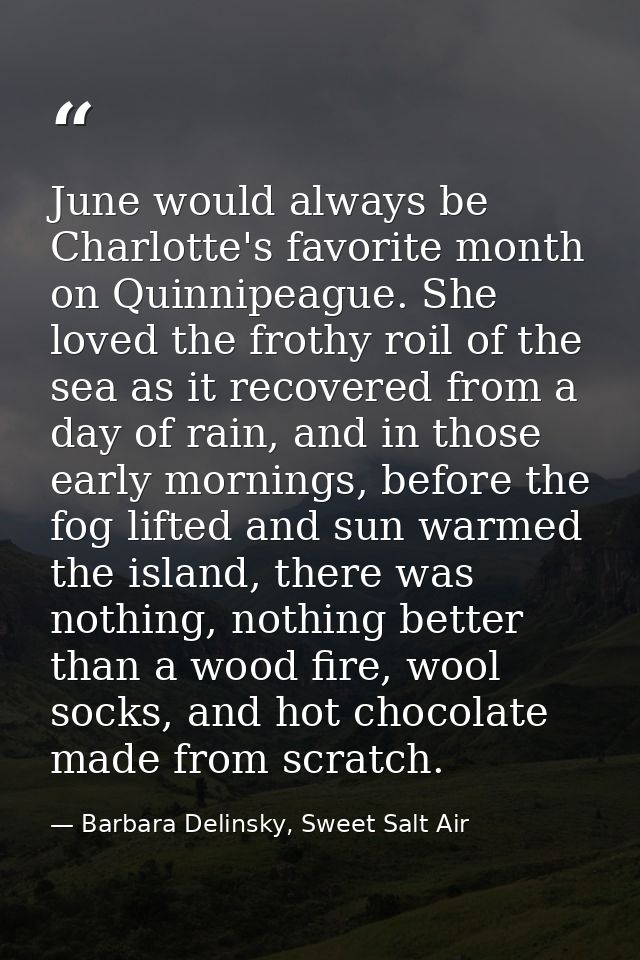 June would always be Charlotte's favorite month on Quinnipeague. She loved the frothy roil of the sea as it recovered fr — Barbara Delinsky, Sweet Salt Air