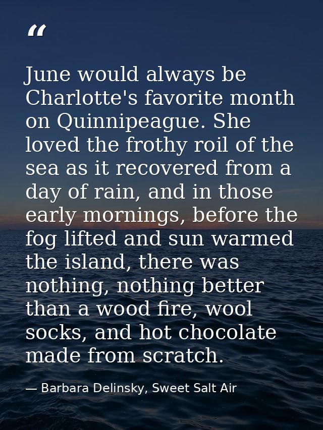 June would always be Charlotte's favorite month on Quinnipeague. She loved the frothy roil of the sea as it recovered fr — Barbara Delinsky, Sweet Salt Air