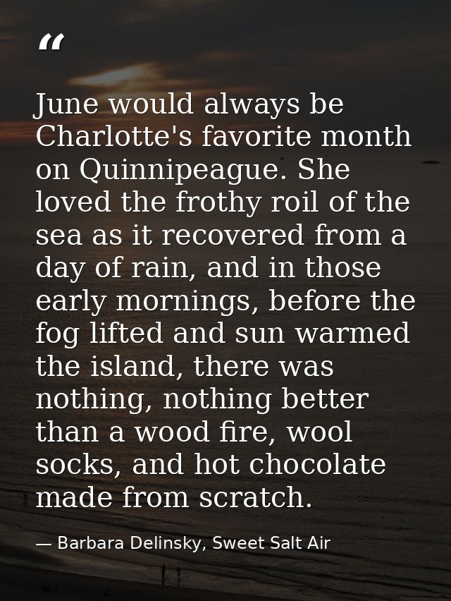 June would always be Charlotte's favorite month on Quinnipeague. She loved the frothy roil of the sea as it recovered fr — Barbara Delinsky, Sweet Salt Air