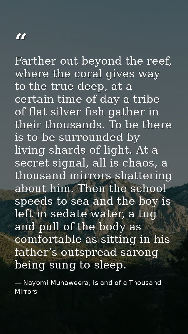 Farther out beyond the reef, where the coral gives way to the true deep, at a certain time of day a tribe of flat silver — Nayomi Munaweera, Island of a Thousand Mirrors