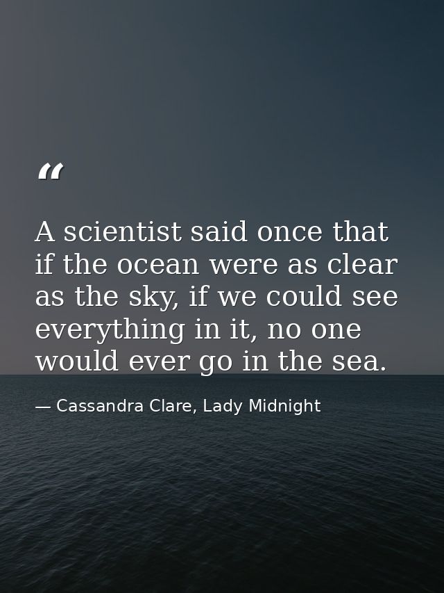 A scientist said once that if the ocean were as clear as the sky, if we could see everything in it, no one would ever go — Cassandra Clare, Lady Midnight