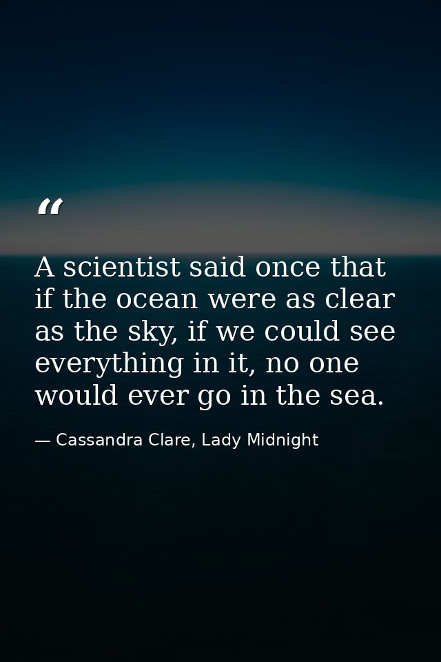 A scientist said once that if the ocean were as clear as the sky, if we could see everything in it, no one would ever go — Cassandra Clare, Lady Midnight