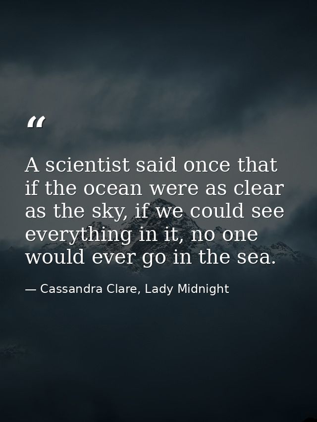 A scientist said once that if the ocean were as clear as the sky, if we could see everything in it, no one would ever go — Cassandra Clare, Lady Midnight