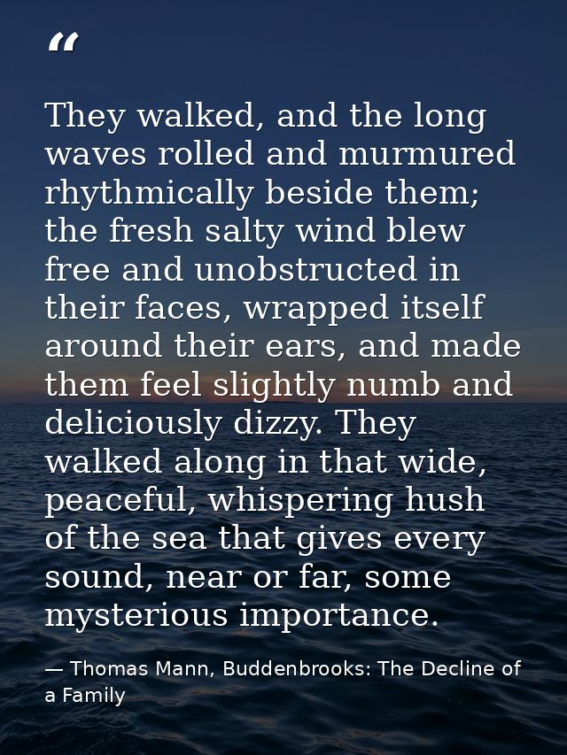 They walked, and the long waves rolled and murmured rhythmically beside them; the fresh salty wind blew free and unobstr — Thomas Mann, Buddenbrooks: The Decline of a Family
