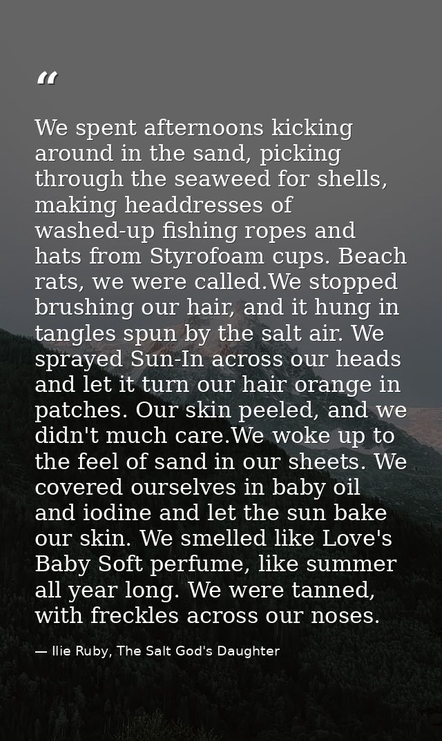 We spent afternoons kicking around in the sand, picking through the seaweed for shells, making headdresses of washed-up  — Ilie Ruby, The Salt God's Daughter