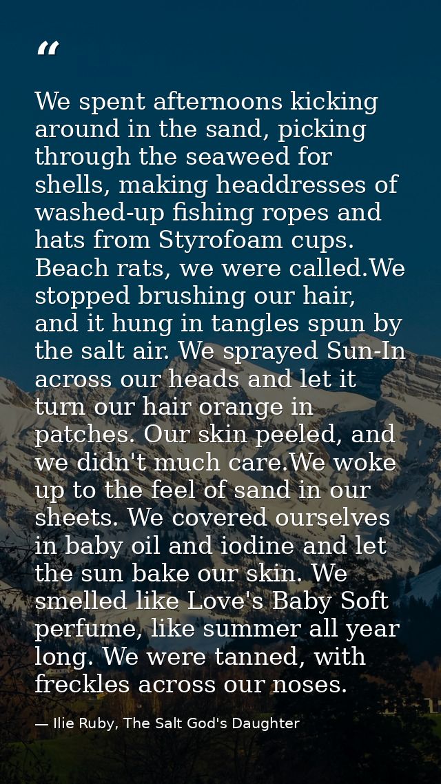 We spent afternoons kicking around in the sand, picking through the seaweed for shells, making headdresses of washed-up  — Ilie Ruby, The Salt God's Daughter
