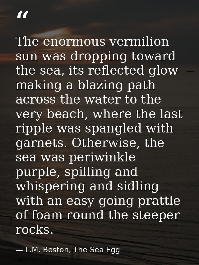 The enormous vermilion sun was dropping toward the sea, its reflected glow making a blazing path across the water to the — L.M. Boston, The Sea Egg