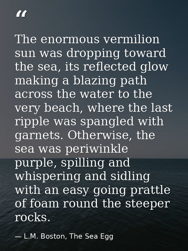 The enormous vermilion sun was dropping toward the sea, its reflected glow making a blazing path across the water to the — L.M. Boston, The Sea Egg