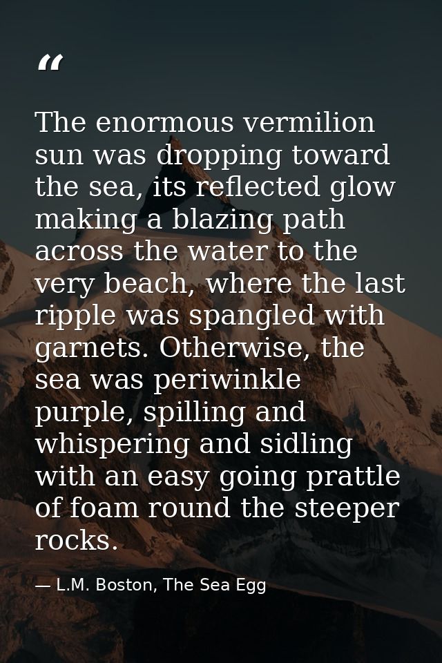 The enormous vermilion sun was dropping toward the sea, its reflected glow making a blazing path across the water to the — L.M. Boston, The Sea Egg