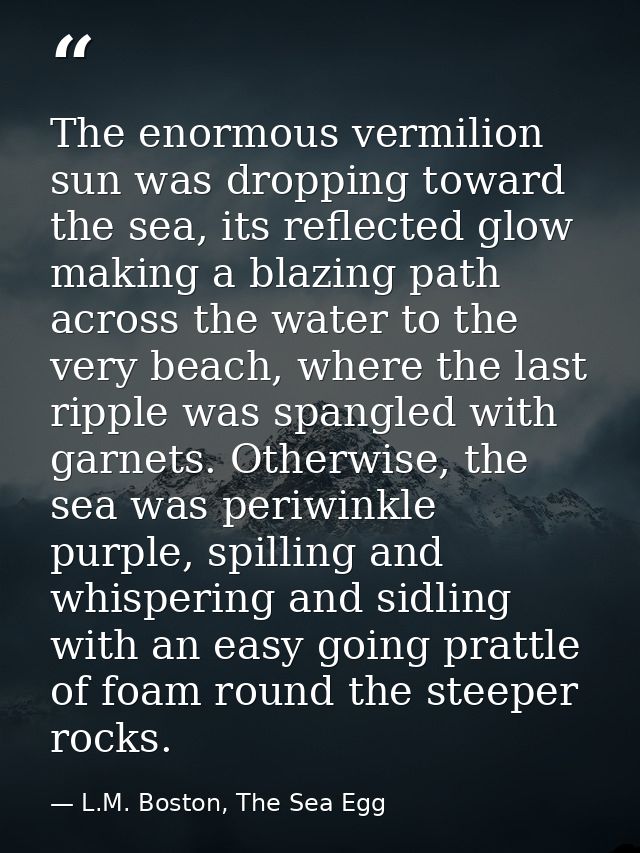 The enormous vermilion sun was dropping toward the sea, its reflected glow making a blazing path across the water to the — L.M. Boston, The Sea Egg