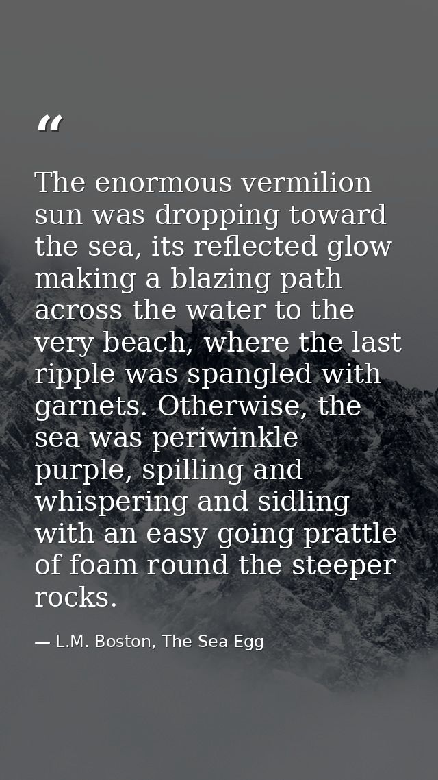 The enormous vermilion sun was dropping toward the sea, its reflected glow making a blazing path across the water to the — L.M. Boston, The Sea Egg