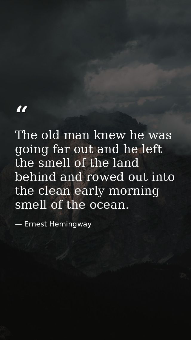 The old man knew he was going far out and he left the smell of the land behind and rowed out into the clean early mornin — Ernest Hemingway