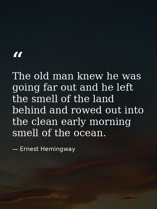The old man knew he was going far out and he left the smell of the land behind and rowed out into the clean early mornin — Ernest Hemingway