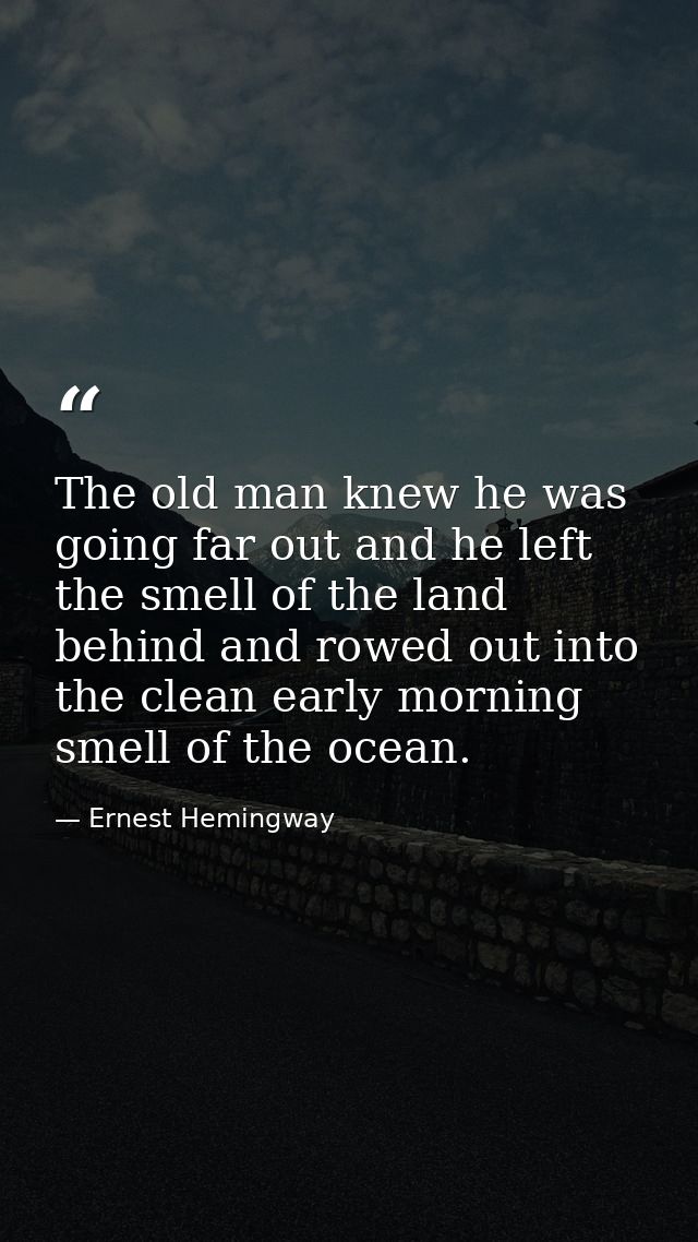 The old man knew he was going far out and he left the smell of the land behind and rowed out into the clean early mornin — Ernest Hemingway