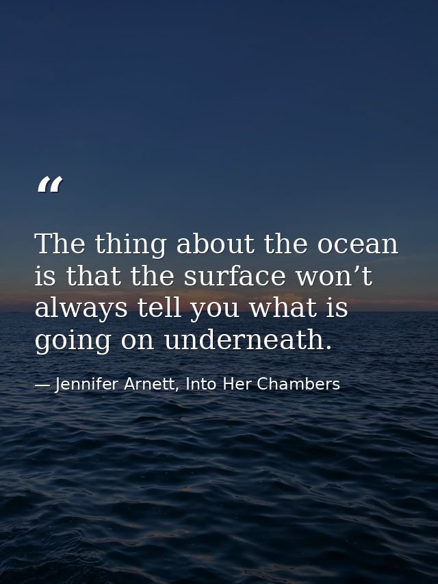 The thing about the ocean is that the surface won’t always tell you what is going on underneath. — Jennifer Arnett, Into Her Chambers