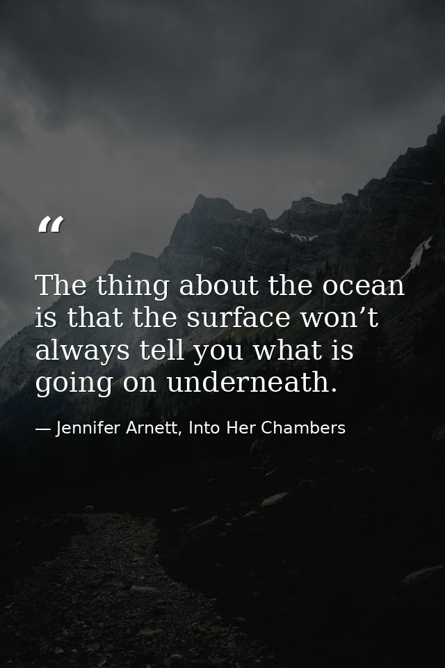The thing about the ocean is that the surface won’t always tell you what is going on underneath. — Jennifer Arnett, Into Her Chambers