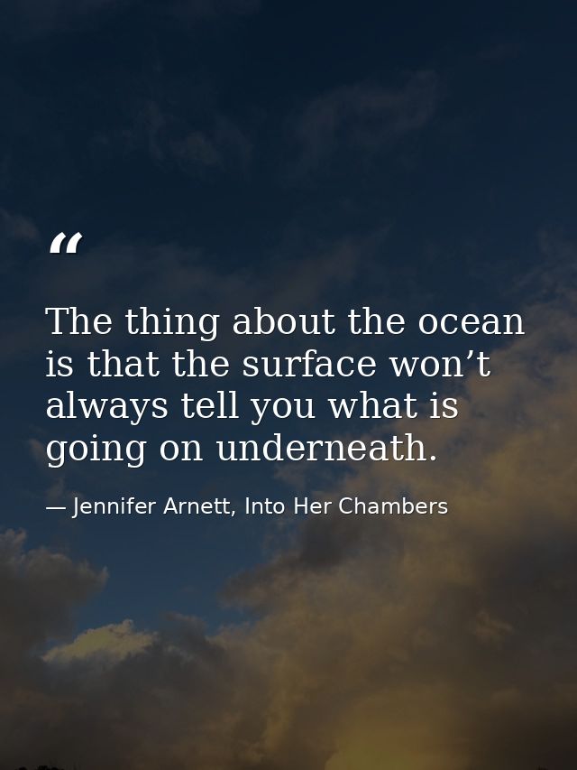 The thing about the ocean is that the surface won’t always tell you what is going on underneath. — Jennifer Arnett, Into Her Chambers