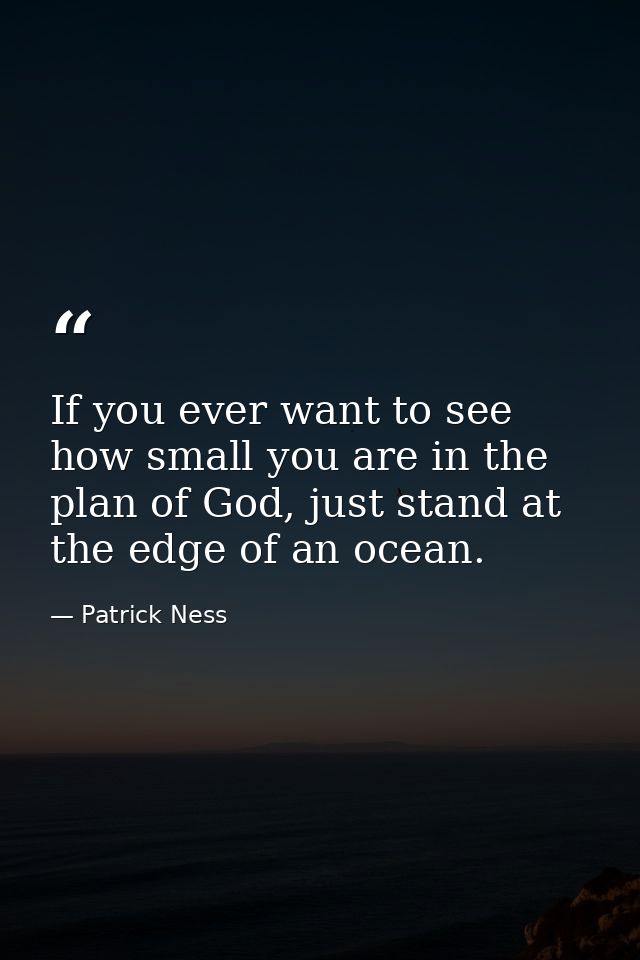 If you ever want to see how small you are in the plan of God, just stand at the edge of an ocean. — Patrick Ness