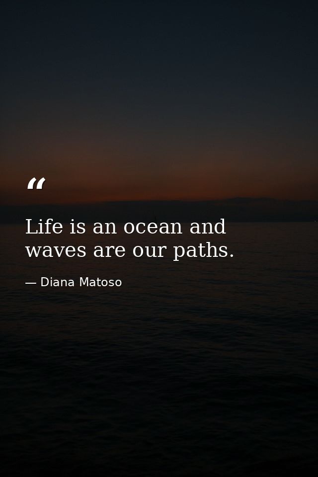 Life is an ocean and waves are our paths. — Diana Matoso