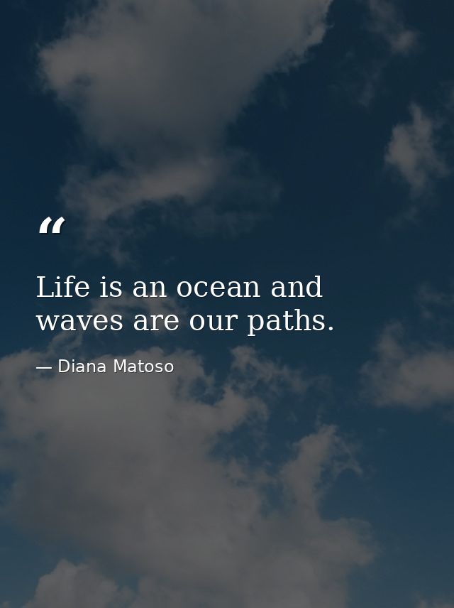 Life is an ocean and waves are our paths. — Diana Matoso