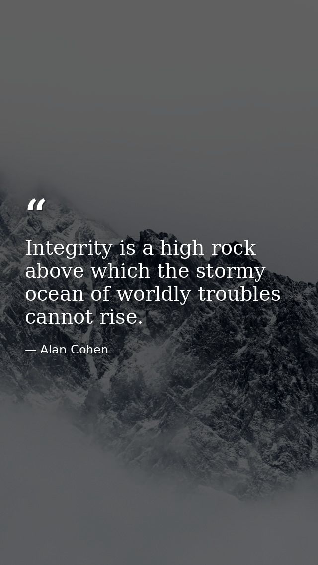 Integrity is a high rock above which the stormy ocean of worldly troubles cannot rise. — Alan Cohen